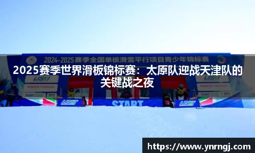 2025赛季世界滑板锦标赛：太原队迎战天津队的关键战之夜