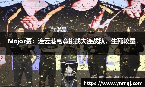 Major赛：连云港电竞挑战大连战队，生死较量！