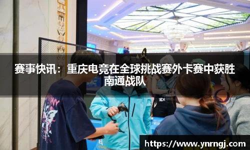 赛事快讯：重庆电竞在全球挑战赛外卡赛中获胜南通战队