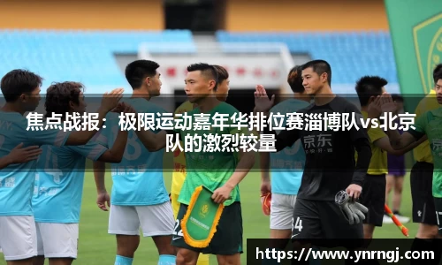 焦点战报：极限运动嘉年华排位赛淄博队vs北京队的激烈较量