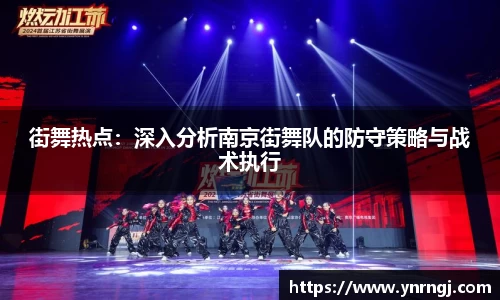 街舞热点：深入分析南京街舞队的防守策略与战术执行