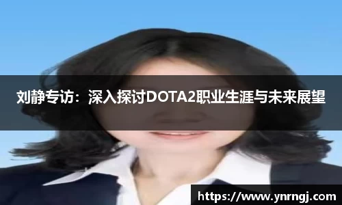 刘静专访：深入探讨DOTA2职业生涯与未来展望